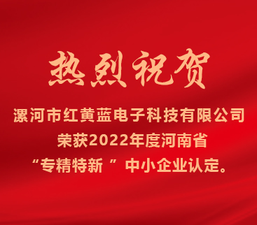 熱烈祝賀紅黃藍(lán)電子榮獲2022年度河南省“專精特新”中小企業(yè)認(rèn)定。